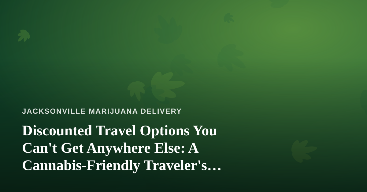 Discounted Travel Options You Can’t Get Anywhere Else: A Cannabis-Friendly Traveler’s Guide