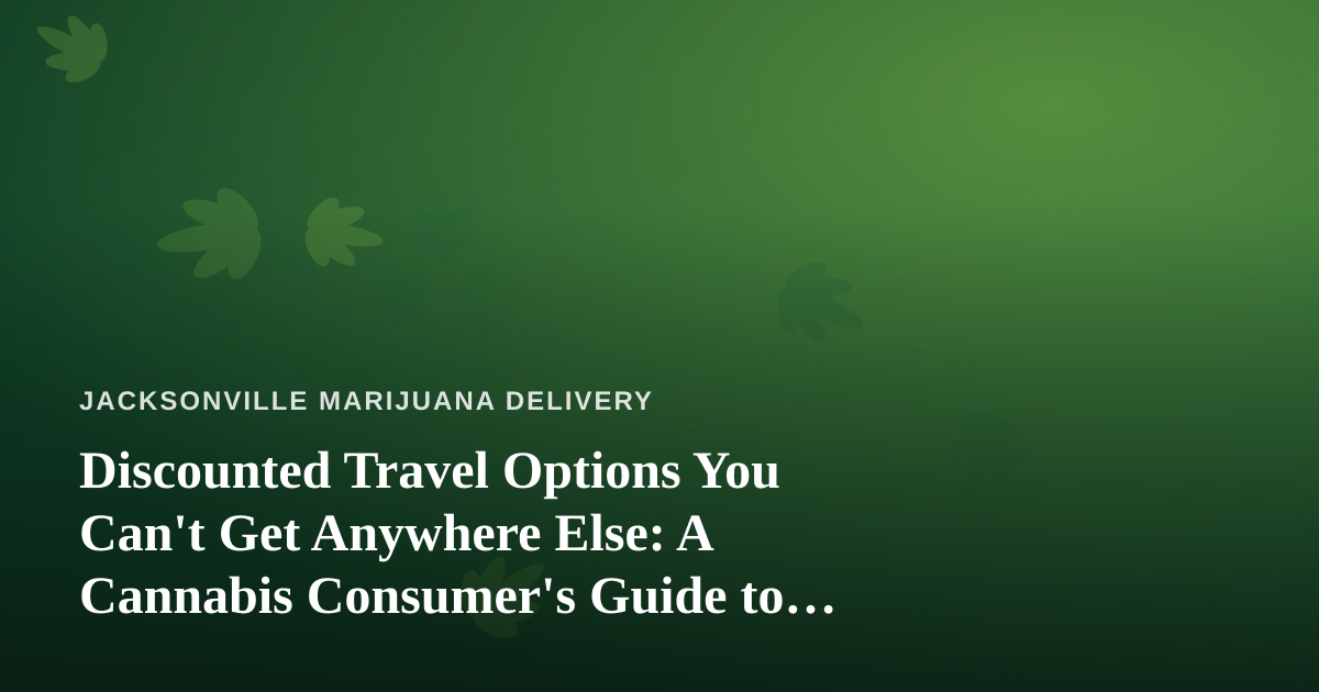 Discounted Travel Options You Can’t Get Anywhere Else: A Cannabis Consumer’s Guide to Smarter Getaways