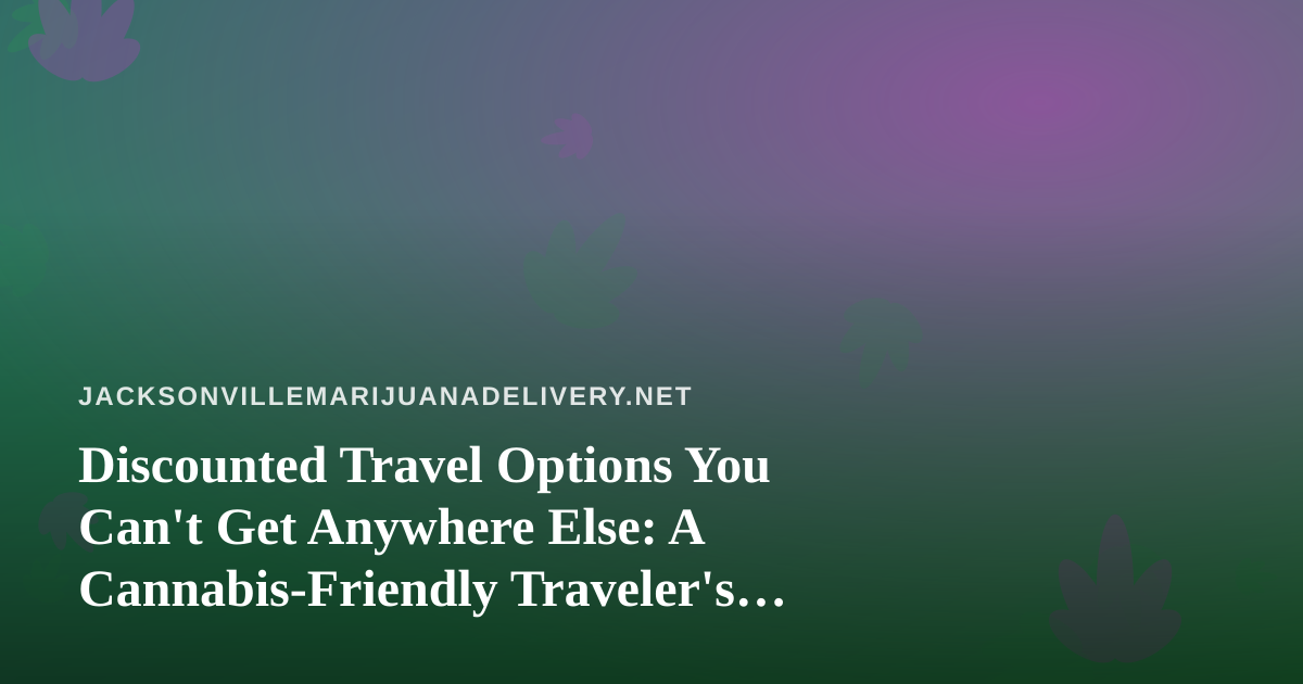 Discounted Travel Options You Can’t Get Anywhere Else: A Cannabis-Friendly Traveler’s Guide