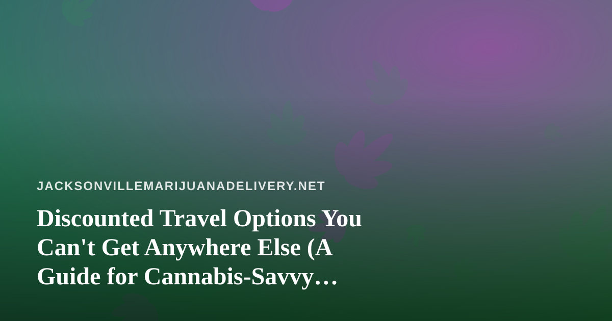 Discounted Travel Options You Can’t Get Anywhere Else (A Guide for Cannabis-Savvy Travelers)