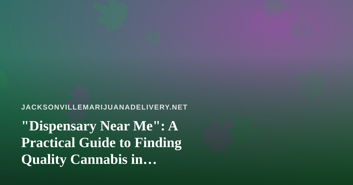 “Dispensary Near Me”: A Practical Guide to Finding Quality Cannabis in Jacksonville