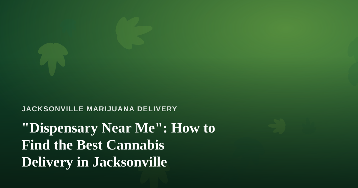 “Dispensary Near Me”: How to Find the Best Cannabis Delivery in Jacksonville