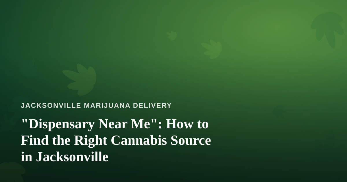 “Dispensary Near Me”: How to Find the Right Cannabis Source in Jacksonville