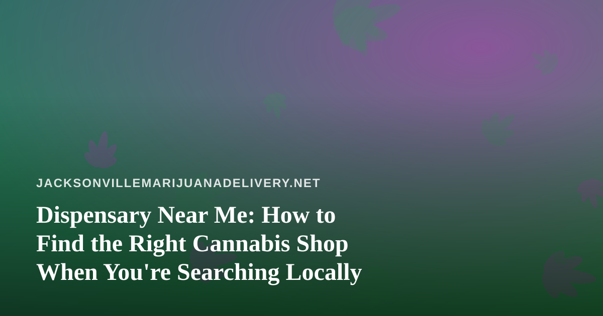 Dispensary Near Me: How to Find the Right Cannabis Shop When You’re Searching Locally