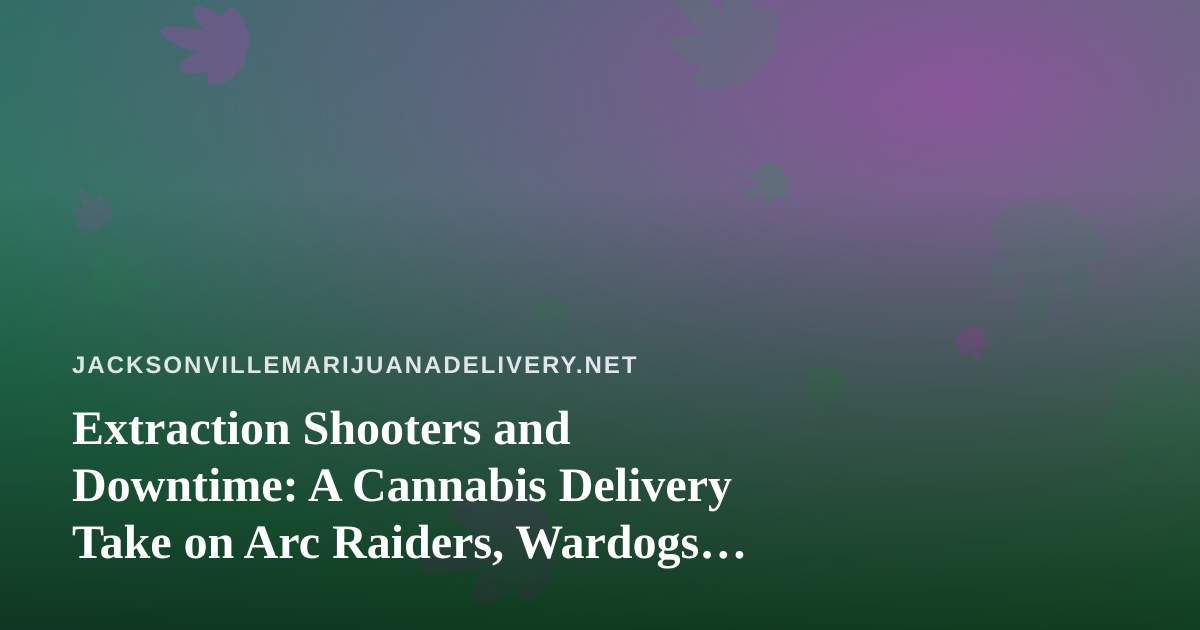 Extraction Shooters and Downtime: A Cannabis Delivery Take on Arc Raiders, Wardogs, and the New Twitch Wave