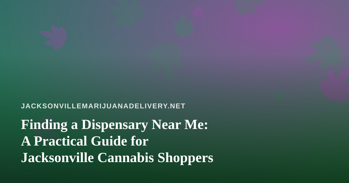 Finding a Dispensary Near Me: A Practical Guide for Jacksonville Cannabis Shoppers