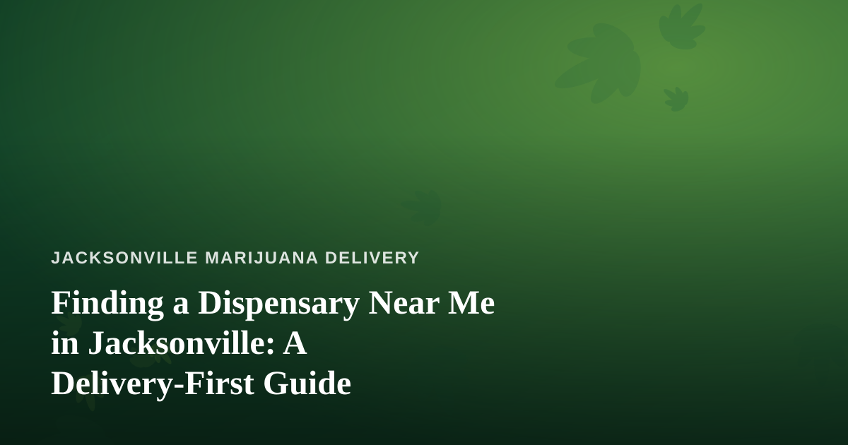Finding a Dispensary Near Me in Jacksonville: A Delivery-First Guide