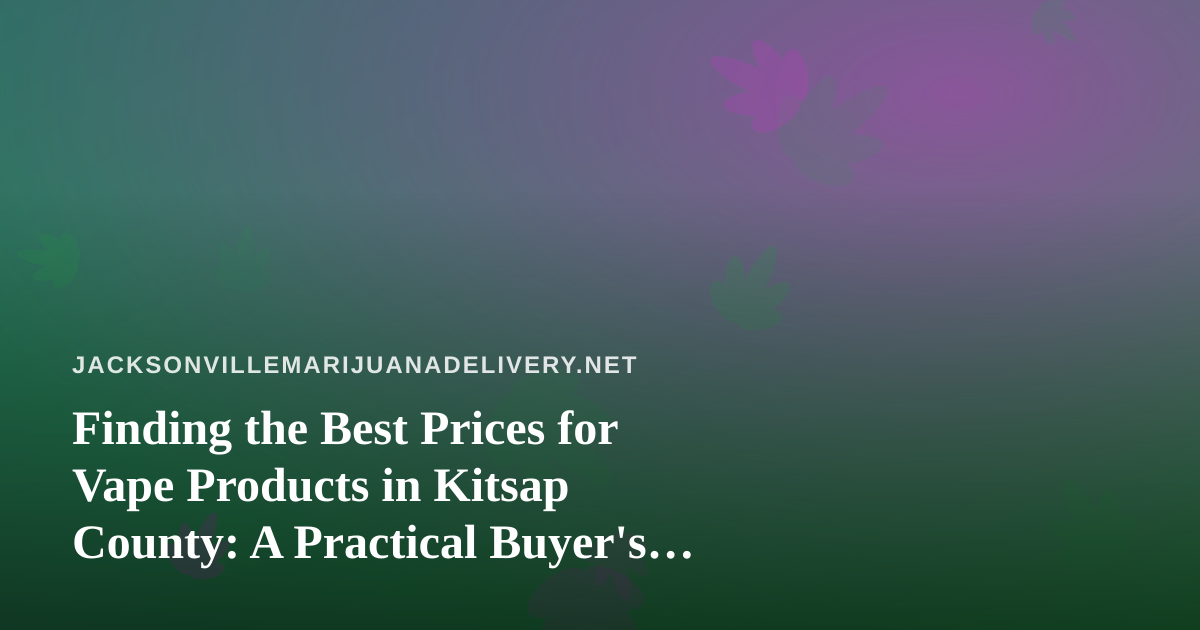 Finding the Best Prices for Vape Products in Kitsap County: A Practical Buyer’s Guide