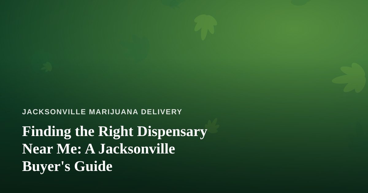 Finding the Right Dispensary Near Me: A Jacksonville Buyer’s Guide