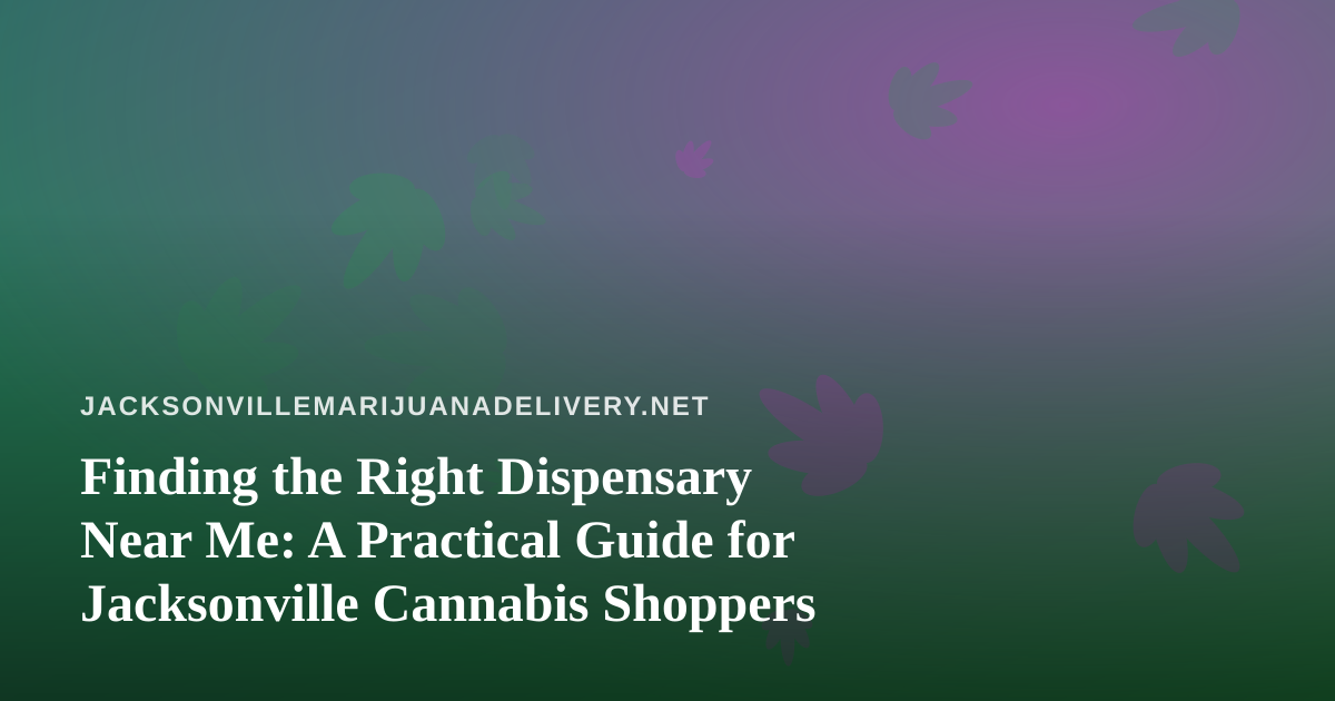 Finding the Right Dispensary Near Me: A Practical Guide for Jacksonville Cannabis Shoppers