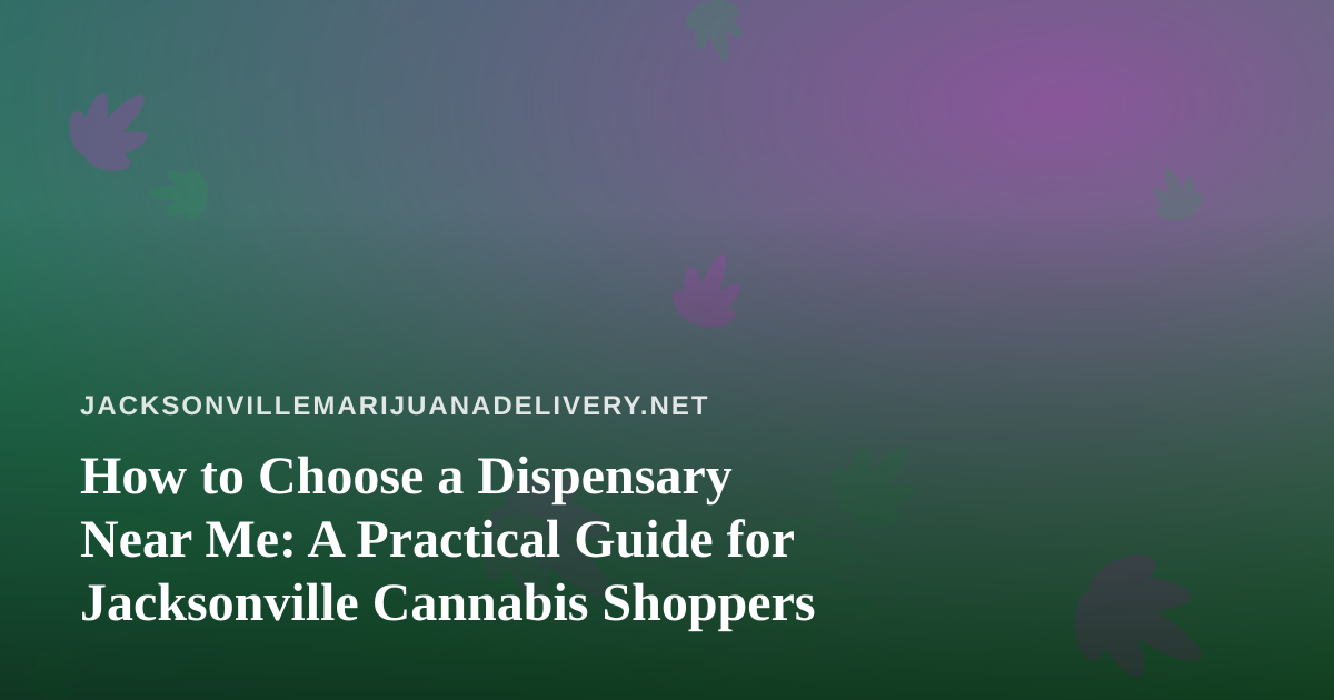 How to Choose a Dispensary Near Me: A Practical Guide for Jacksonville Cannabis Shoppers