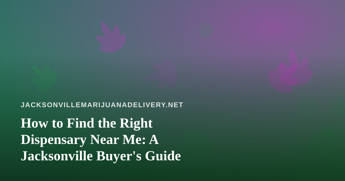 How to Find the Right Dispensary Near Me: A Jacksonville Buyer’s Guide