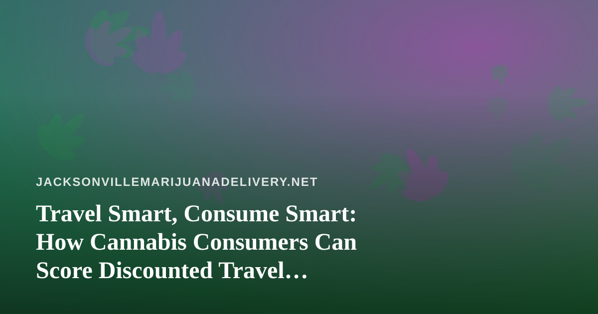 Travel Smart, Consume Smart: How Cannabis Consumers Can Score Discounted Travel Options You Won’t Find Anywhere Else