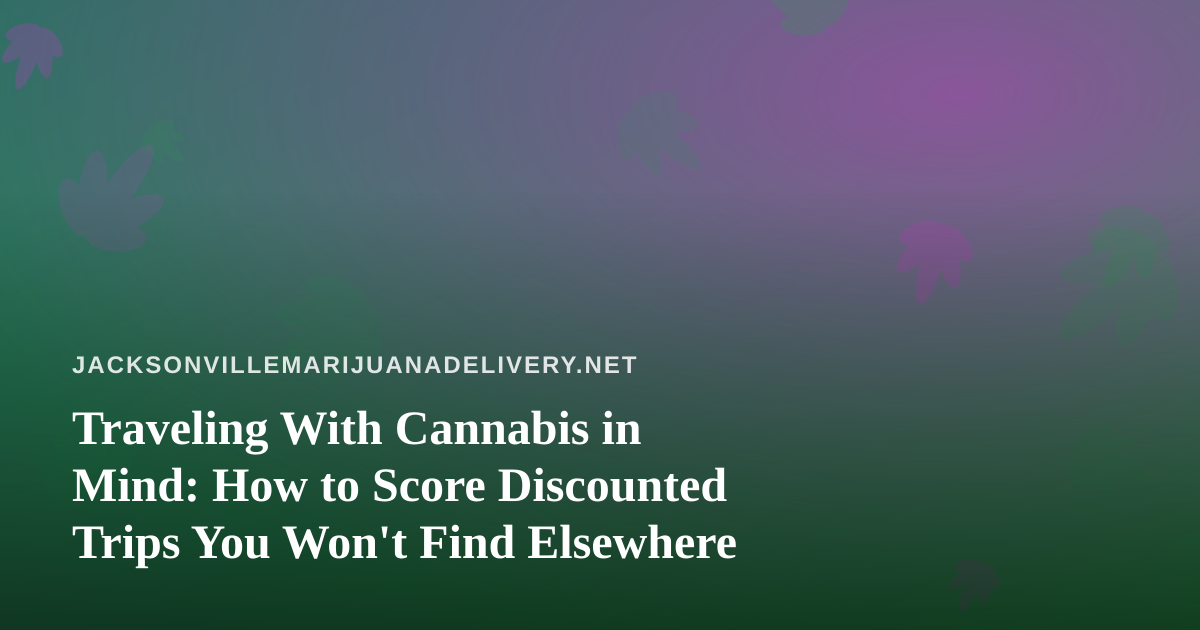 Traveling With Cannabis in Mind: How to Score Discounted Trips You Won’t Find Elsewhere