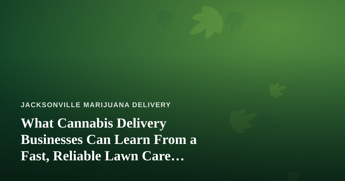 What Cannabis Delivery Businesses Can Learn From a Fast, Reliable Lawn Care Company