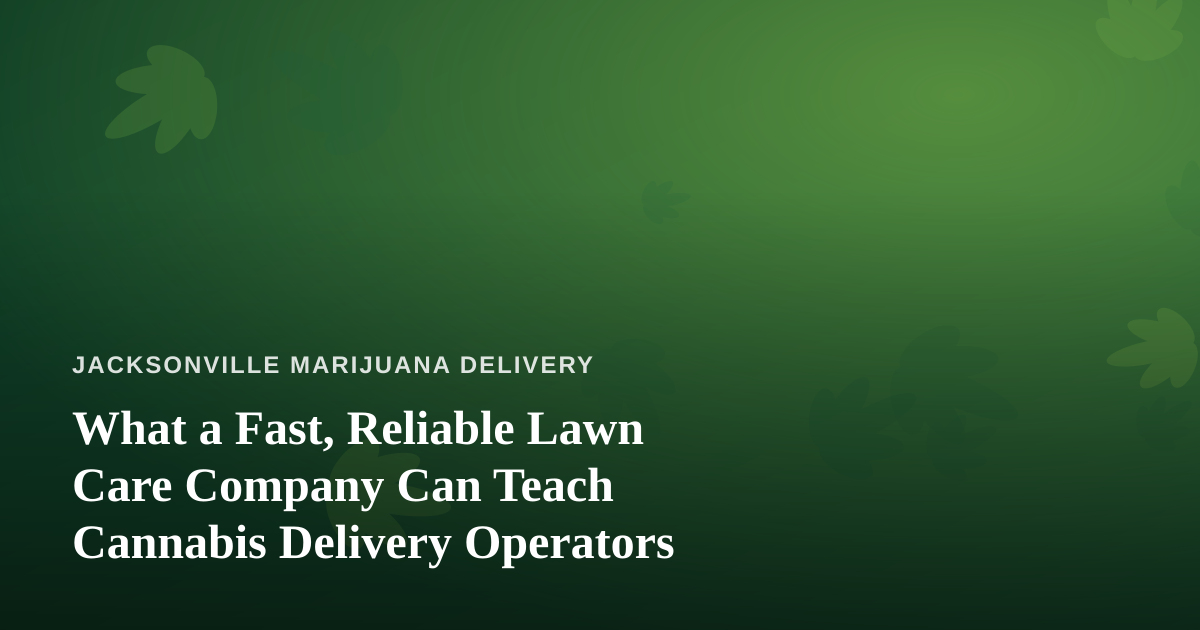 What a Fast, Reliable Lawn Care Company Can Teach Cannabis Delivery Operators