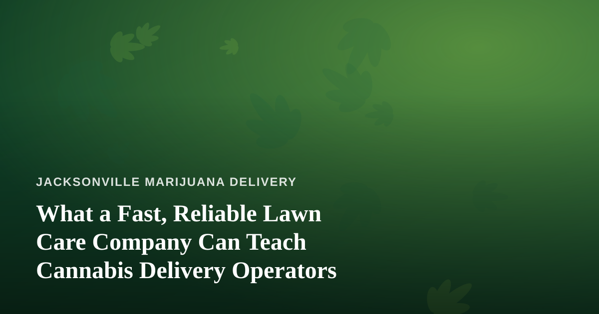 What a Fast, Reliable Lawn Care Company Can Teach Cannabis Delivery Operators