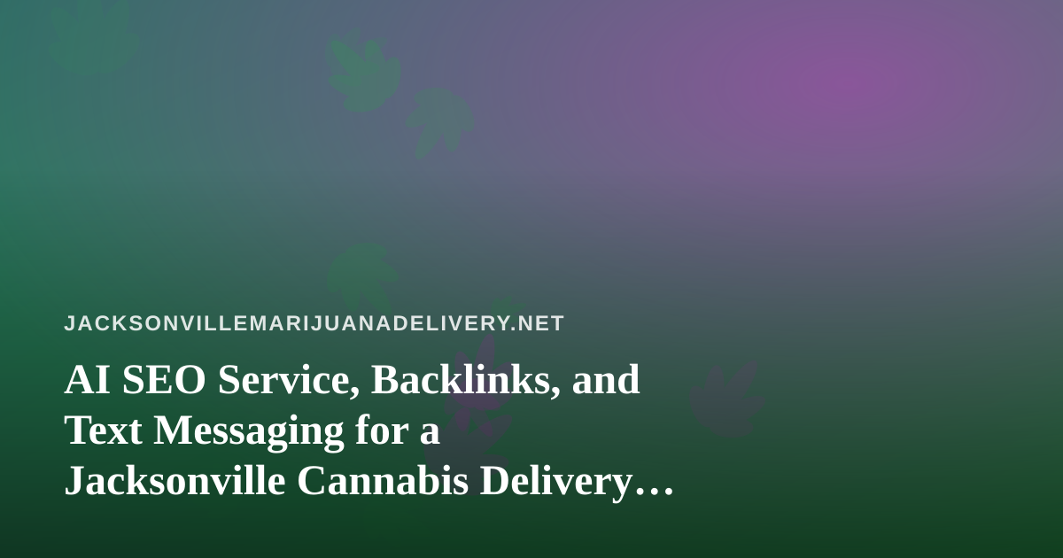 AI SEO Service, Backlinks, and Text Messaging for a Jacksonville Cannabis Delivery Brand