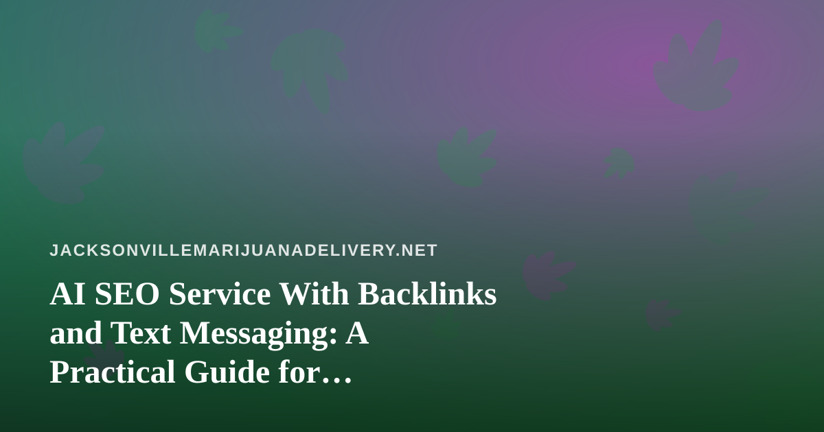 AI SEO Service With Backlinks and Text Messaging: A Practical Guide for Jacksonville Cannabis Delivery Brands