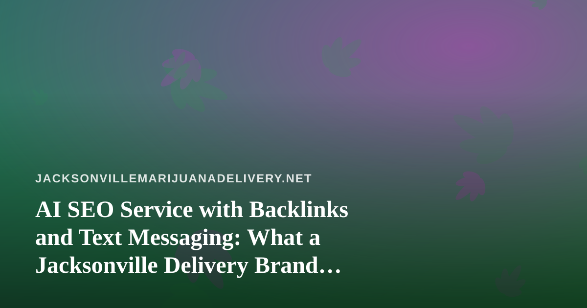 AI SEO Service with Backlinks and Text Messaging: What a Jacksonville Delivery Brand Should Ask For