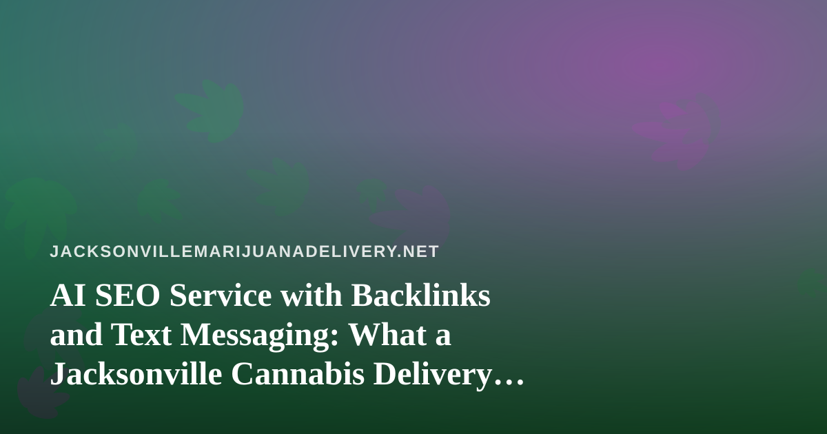 AI SEO Service with Backlinks and Text Messaging: What a Jacksonville Cannabis Delivery Brand Should Know