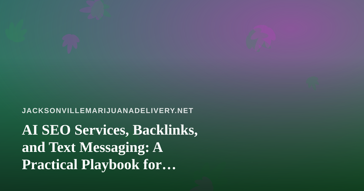 AI SEO Services, Backlinks, and Text Messaging: A Practical Playbook for Jacksonville Cannabis Delivery