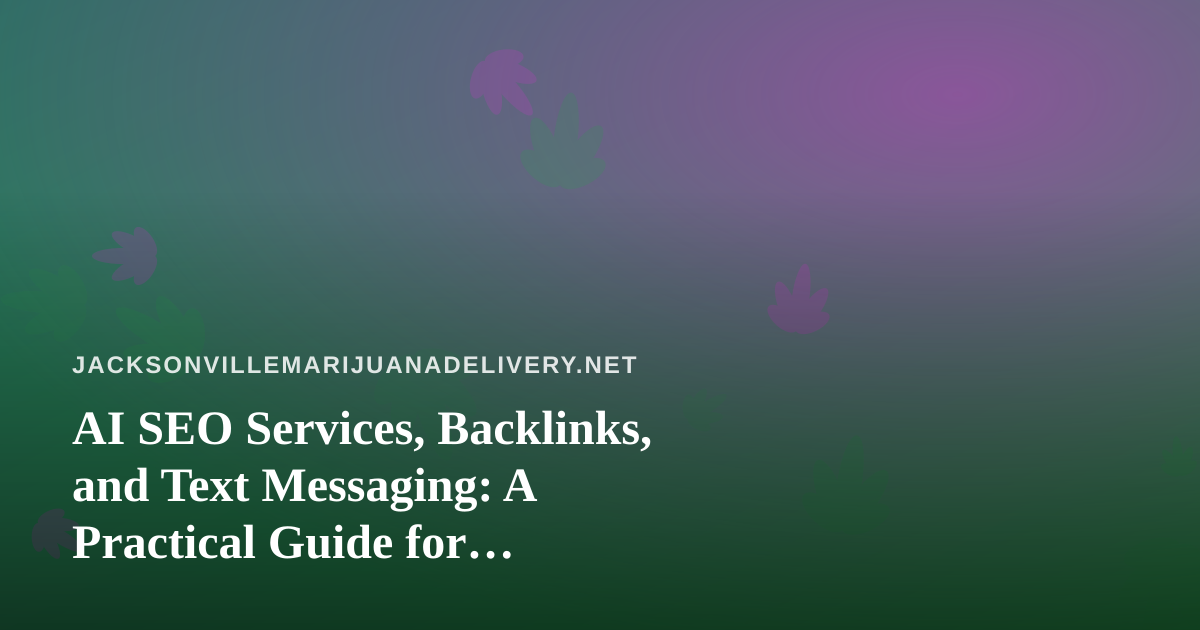 AI SEO Services, Backlinks, and Text Messaging: A Practical Guide for Jacksonville Cannabis Delivery Brands