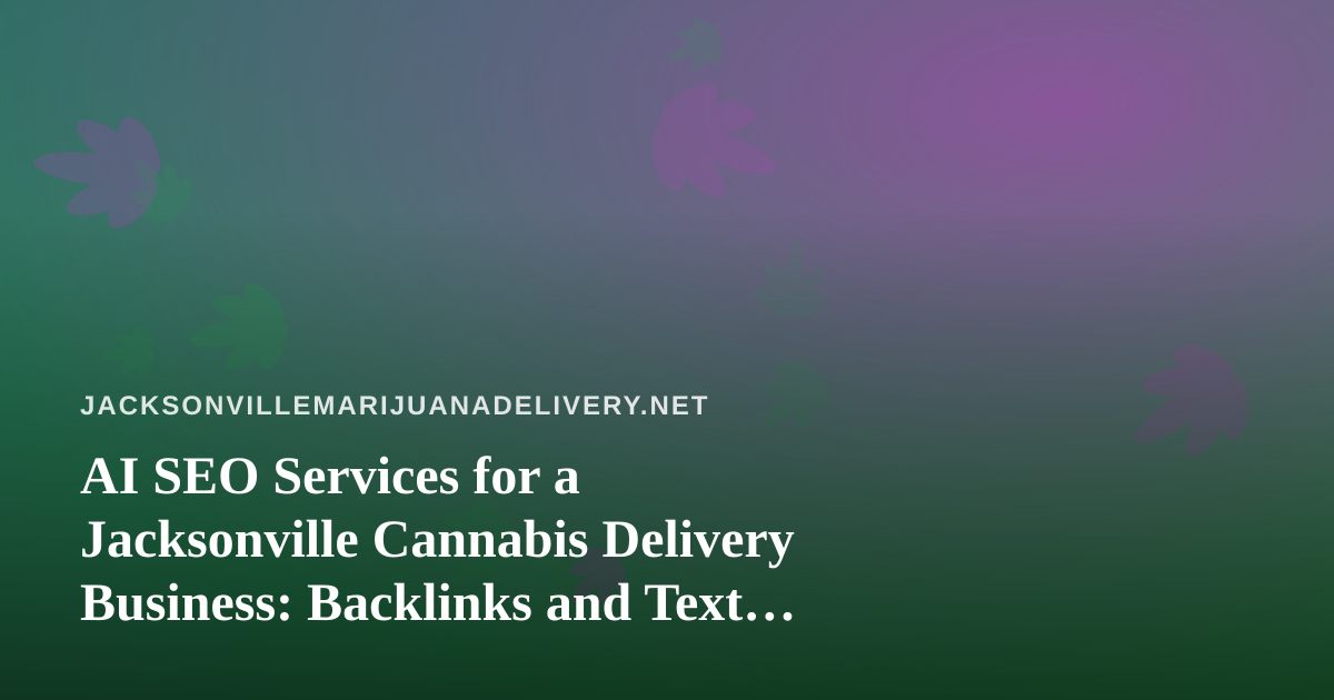 AI SEO Services for a Jacksonville Cannabis Delivery Business: Backlinks and Text Messaging Explained