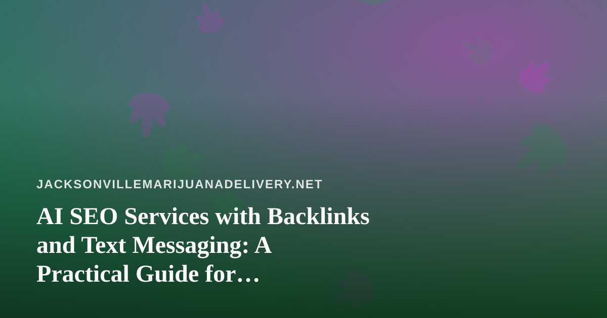AI SEO Services with Backlinks and Text Messaging: A Practical Guide for Jacksonville Cannabis Delivery Brands