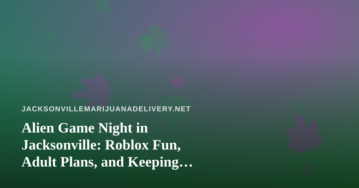 Alien Game Night in Jacksonville: Roblox Fun, Adult Plans, and Keeping Products Out of Little Hands