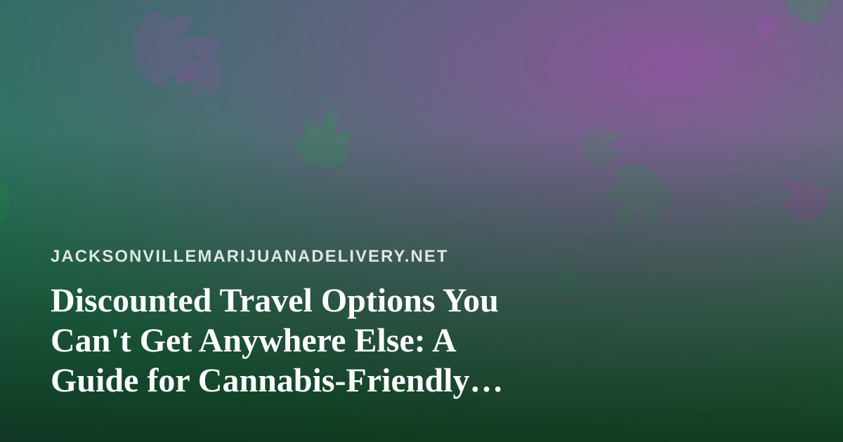 Discounted Travel Options You Can’t Get Anywhere Else: A Guide for Cannabis-Friendly Travelers