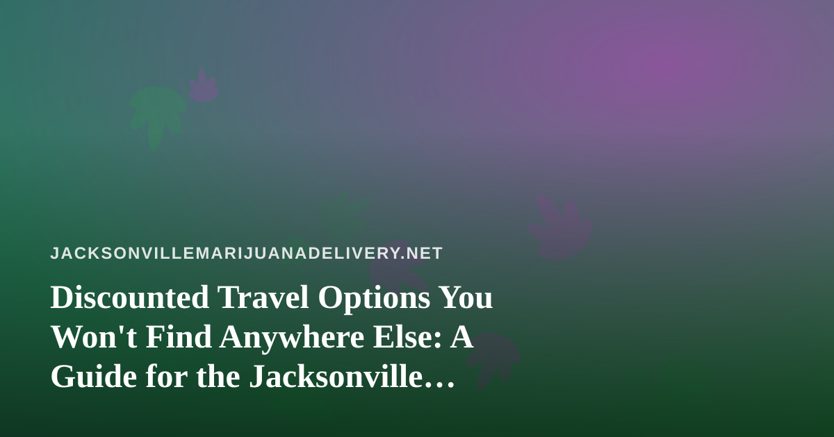 Discounted Travel Options You Won’t Find Anywhere Else: A Guide for the Jacksonville Cannabis Crowd