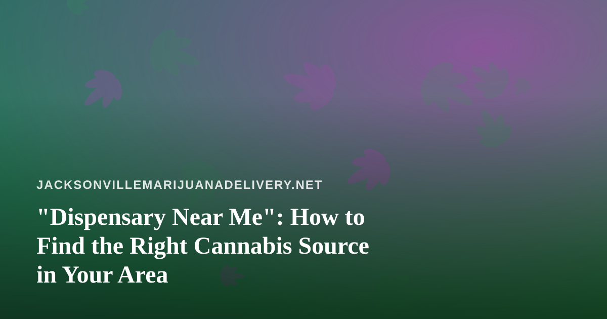 “Dispensary Near Me”: How to Find the Right Cannabis Source in Your Area