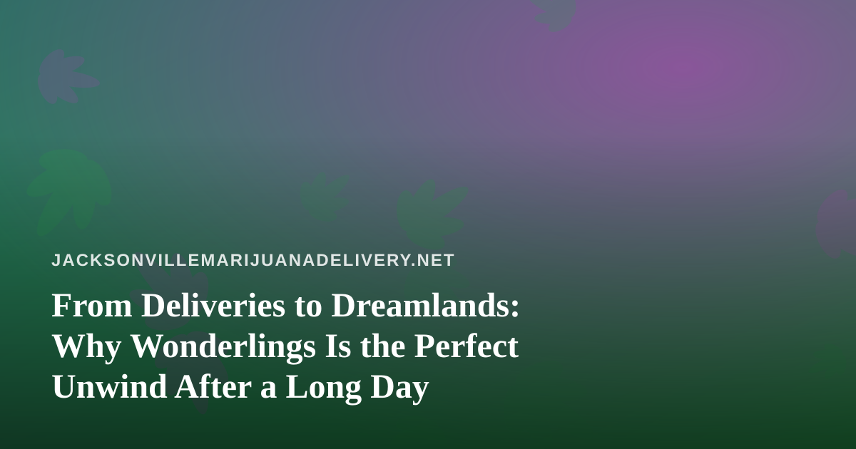 From Deliveries to Dreamlands: Why Wonderlings Is the Perfect Unwind After a Long Day