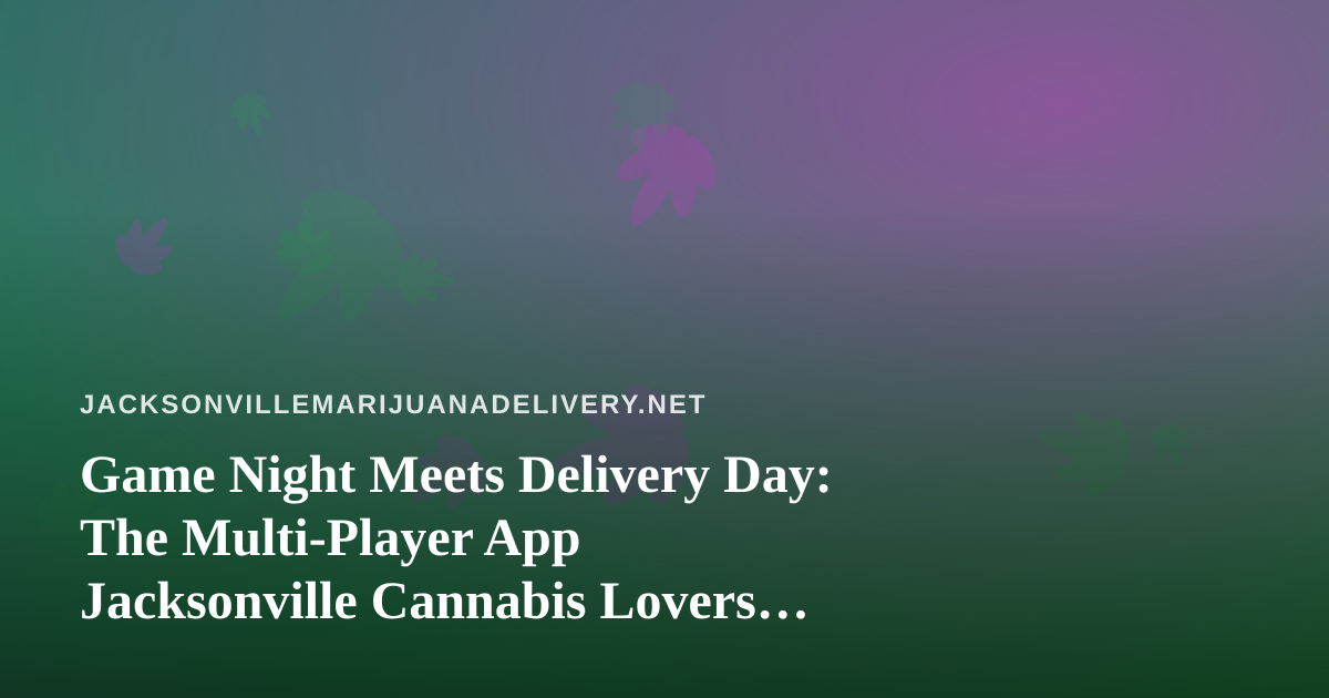 Game Night Meets Delivery Day: The Multi-Player App Jacksonville Cannabis Lovers Can’t Put Down
