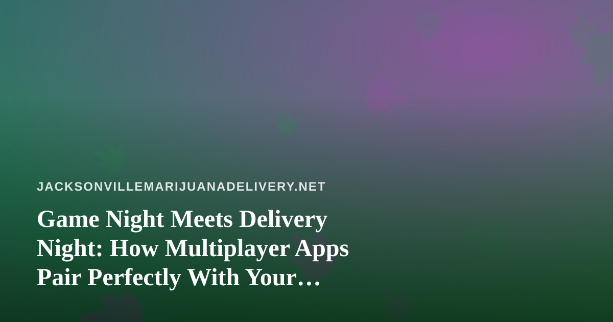 Game Night Meets Delivery Night: How Multiplayer Apps Pair Perfectly With Your Cannabis Order