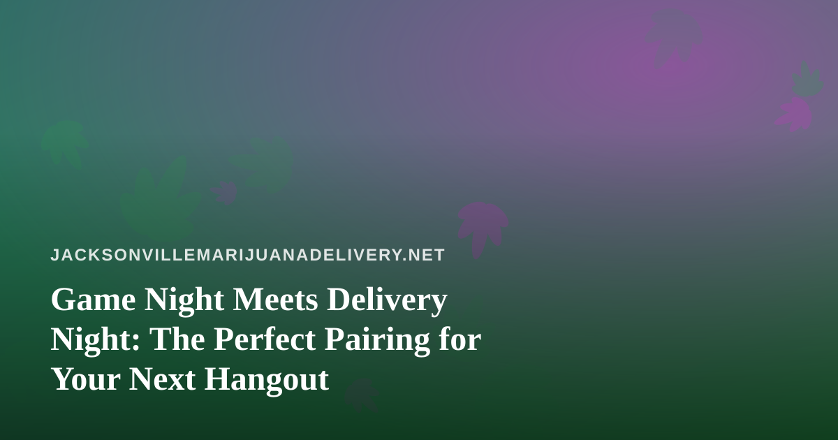 Game Night Meets Delivery Night: The Perfect Pairing for Your Next Hangout