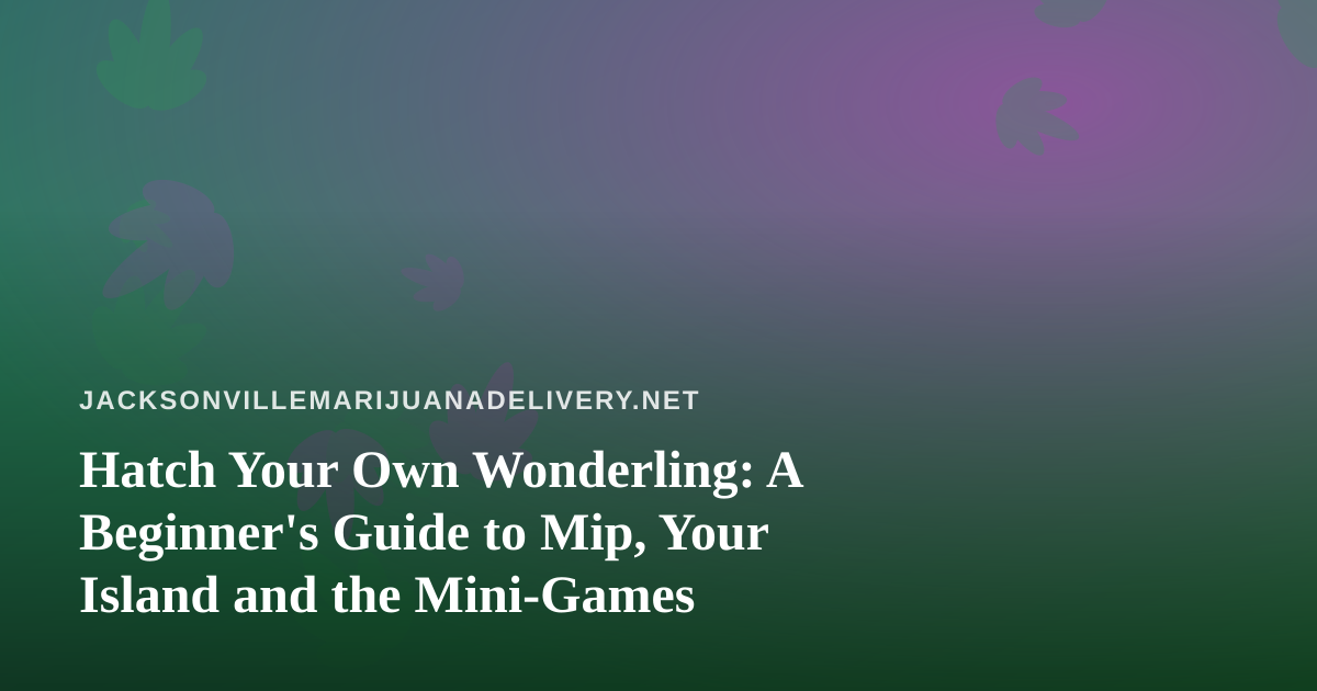 Hatch Your Own Wonderling: A Beginner’s Guide to Mip, Your Island and the Mini-Games