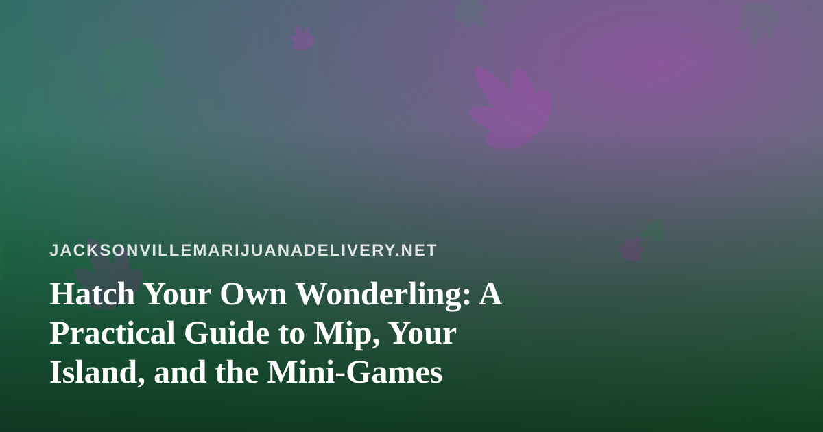 Hatch Your Own Wonderling: A Practical Guide to Mip, Your Island, and the Mini-Games
