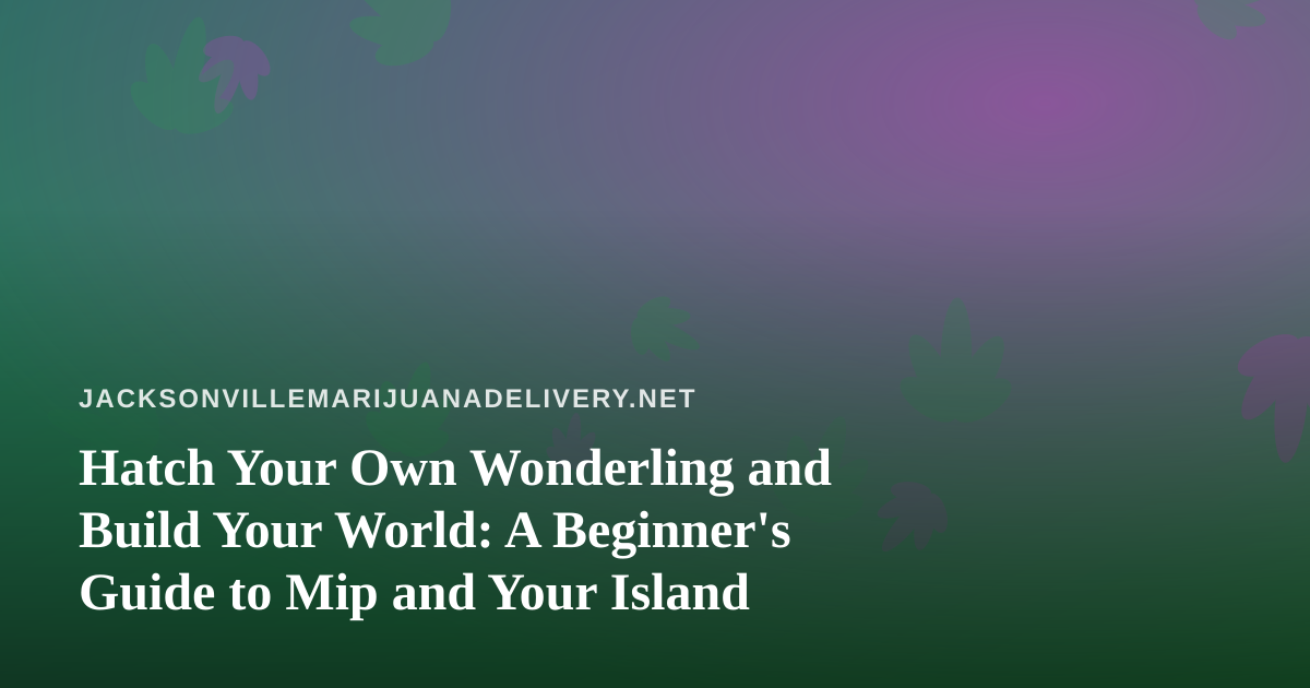 Hatch Your Own Wonderling and Build Your World: A Beginner’s Guide to Mip and Your Island