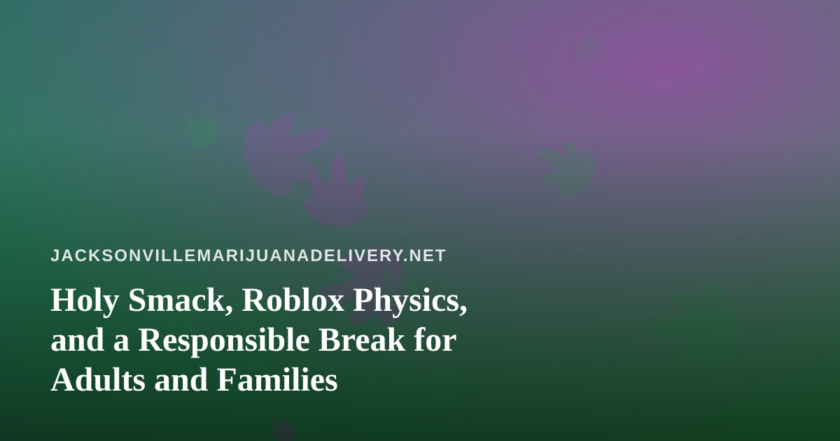 Holy Smack, Roblox Physics, and a Responsible Break for Adults and Families