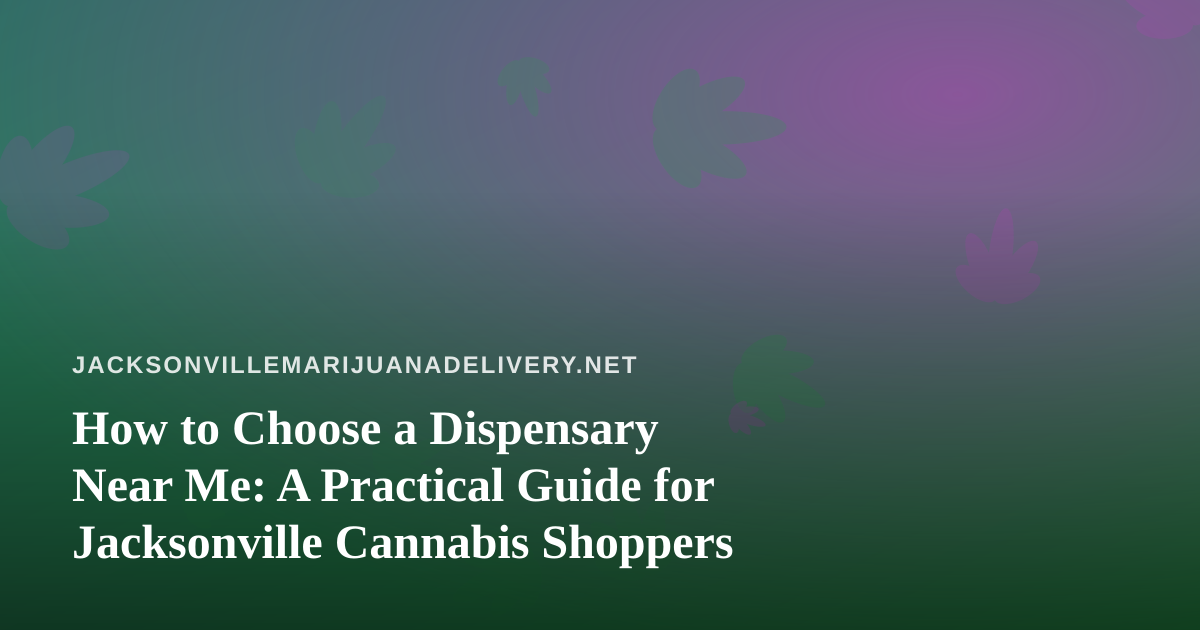 How to Choose a Dispensary Near Me: A Practical Guide for Jacksonville Cannabis Shoppers