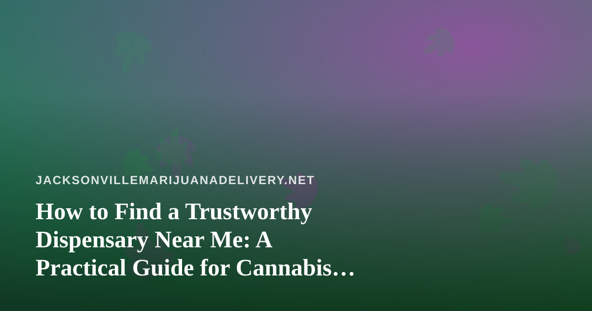 How to Find a Trustworthy Dispensary Near Me: A Practical Guide for Cannabis Shoppers