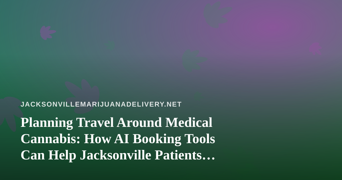 Planning Travel Around Medical Cannabis: How AI Booking Tools Can Help Jacksonville Patients Plan Smarter Trips