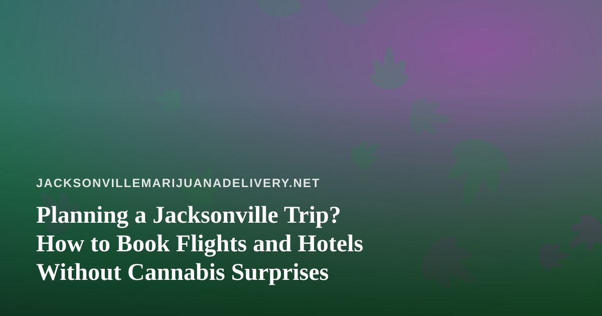 Planning a Jacksonville Trip? How to Book Flights and Hotels Without Cannabis Surprises