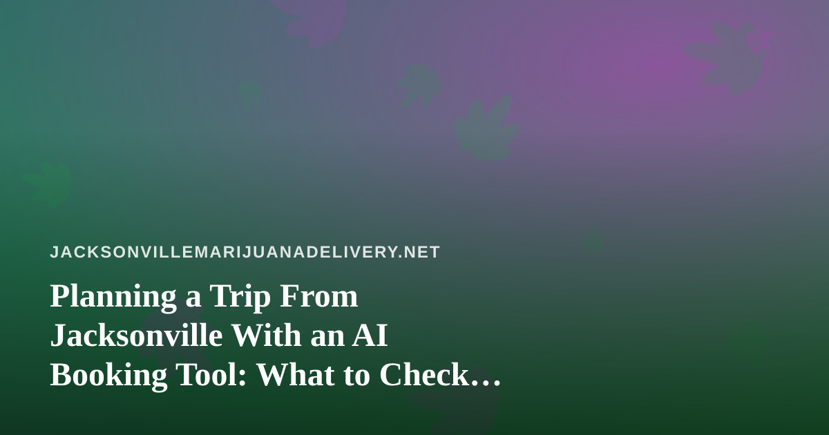 Planning a Trip From Jacksonville With an AI Booking Tool: What to Check Before You Fly