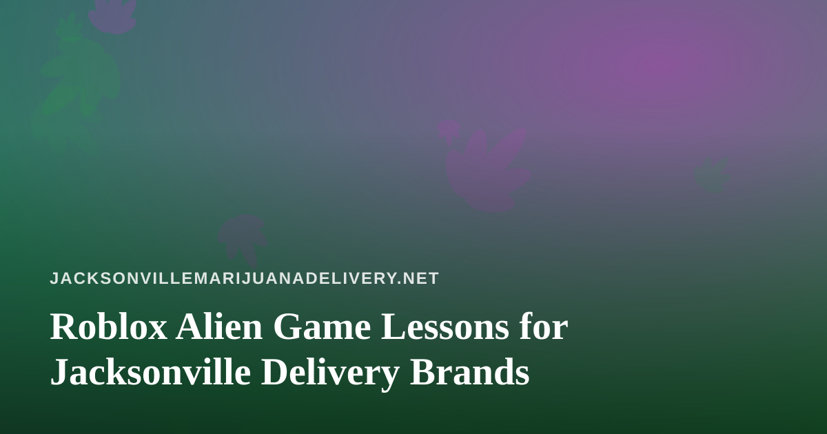 Roblox Alien Game Lessons for Jacksonville Delivery Brands