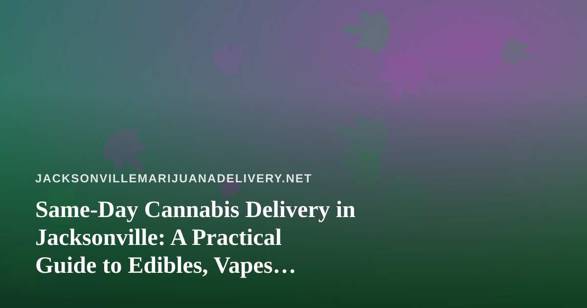 Same-Day Cannabis Delivery in Jacksonville: A Practical Guide to Edibles, Vapes, Prerolls, Flower, and Concentrates