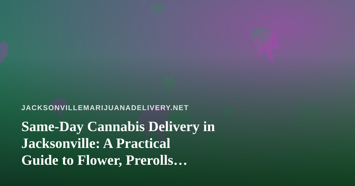 Same-Day Cannabis Delivery in Jacksonville: A Practical Guide to Flower, Prerolls, Vapes, Edibles, and Concentrates
