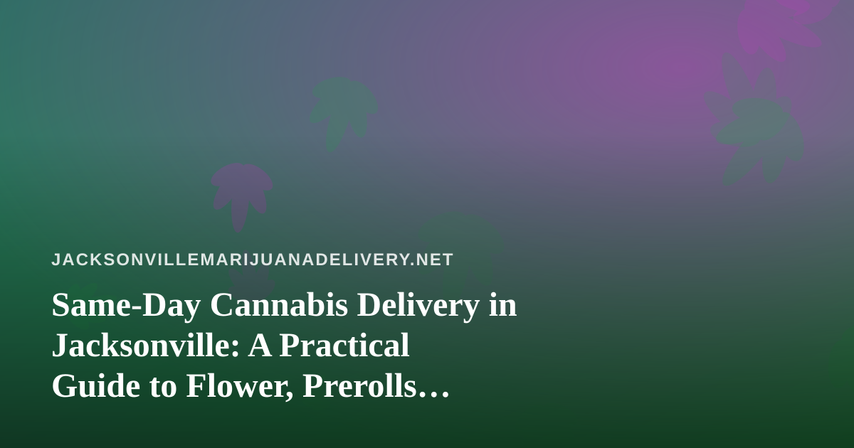 Same-Day Cannabis Delivery in Jacksonville: A Practical Guide to Flower, Prerolls, Edibles, Vapes and Concentrates